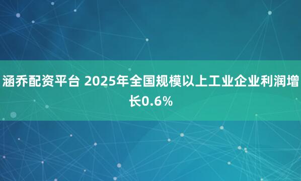 涵乔配资平台 2025年全国规模以上工业企业利润增长0.6%