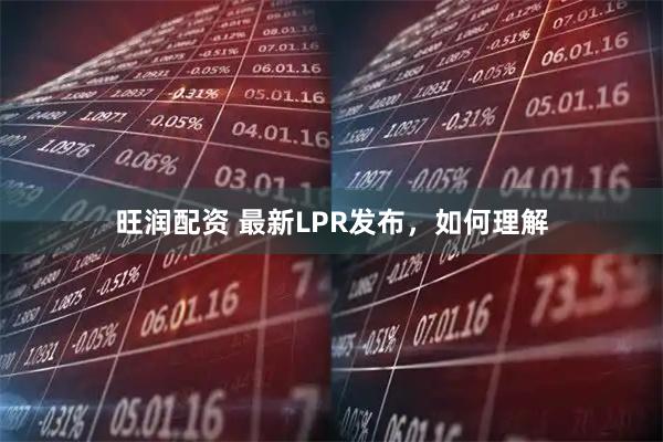 旺润配资 最新LPR发布，如何理解