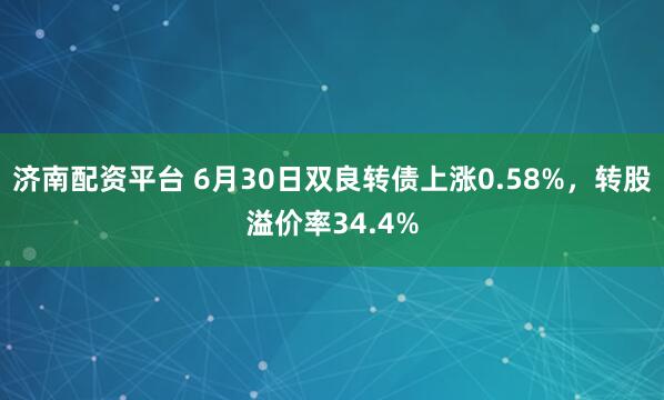 济南配资平台 6月30日双良转债上涨0.58%，转股溢价率34.4%