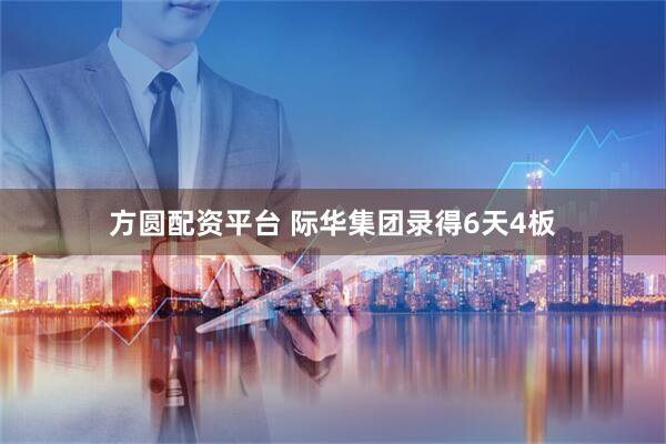 方圆配资平台 际华集团录得6天4板