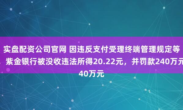 实盘配资公司官网 因违反支付受理终端管理规定等，紫金银行被没收违法所得20.22元，并罚款240万元