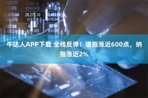 牛达人APP下载 全线反弹!道指涨近600点,纳指涨近2%