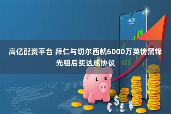高亿配资平台 拜仁与切尔西就6000万英镑黑锋先租后买达成协议