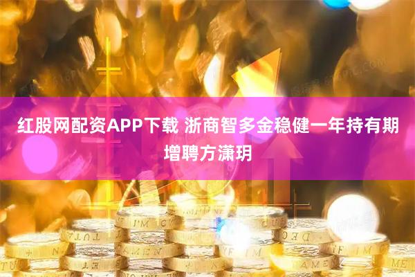 红股网配资APP下载 浙商智多金稳健一年持有期增聘方潇玥