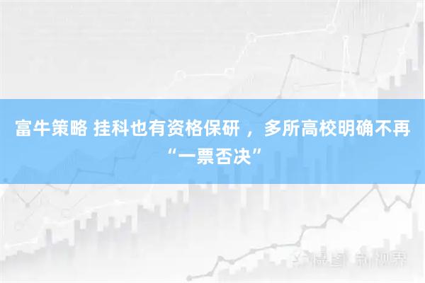 富牛策略 挂科也有资格保研 ，多所高校明确不再“一票否决”